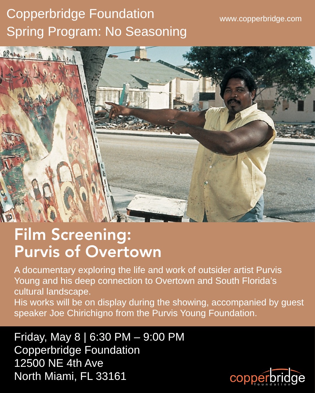 Join us at Copperbridge Foundation for a special screening of Purvis of Overtown—an intimate look into the life and legacy of Outsider Artist ,Purvis Young and his deep connection to Overtown and South Florida’s cultural landscape.

Part of our Spring Program: No Seasoning, this evening expands beyond the screen. 

Works by the artist will be on view, with special participation by Joe Chirichigno of the @purvisyoungfoundation, offering deeper insight into his practice and enduring impact.

An evening of film, presence, and shared memory.

Friday, May 8
6:30 – 9:00 PM
Copperbridge Foundation, 
North Miami

Join us.